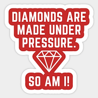 Diamonds are made under pressure.  So am I! Sticker